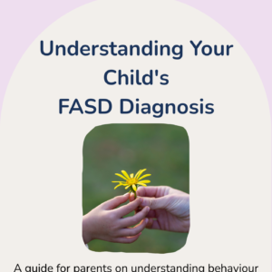 Understanding your Child's FASD diagnosis - a guide for parents